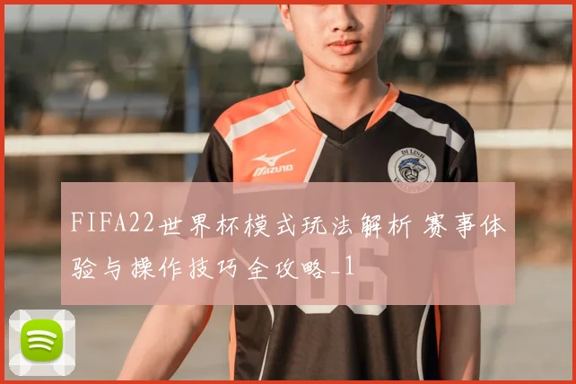 FIFA22世界杯模式玩法解析 赛事体验与操作技巧全攻略_1